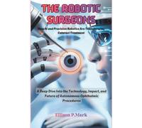 The Robotic Surgeons: How AI and Precision Robotics Are Transforming Cataract Treatment: A Deep Dive Into the Technology, Impact, and Future of ... (Gadgets, AI, robotic and renewable energy)