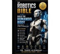 The Robotics Bible - Volume 3: Build the Humanoid Body: From AI Head to a Complete Humanoid Robot