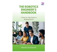 The Robotics Engineer’s Handbook: A Step-by-Step Guide to Building Robots