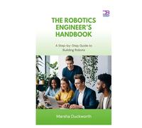 The Robotics Engineer’s Handbook: A Step-by-Step Guide to Building Robots
