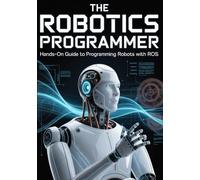 THE ROBOTICS PROGRAMMER: A Hands-On Guide to Programming Robots with ROS
