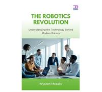 The Robotics Revolution: Understanding the Technology Behind Modern Robots