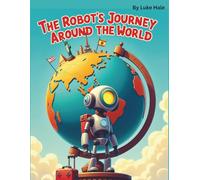 The Robot's Journey Around The World: A Robot, A Friendly Globe, And Six Homes On Earth