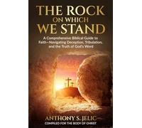 The Rock On Which We Stand: A Comprehensive Biblical Guide to Faith, Navigating Deception, Tribulation, and the Truth of God's Word