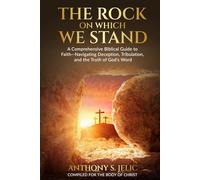 The Rock On Which We Stand: A Comprehensive Biblical Guide to Faith, Navigating Deception, Tribulation, and the Truth of God's Word