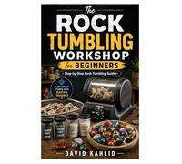 The Rock Tumbling Workshop for Beginners: Step-by-Step Rock Tumbling Guide