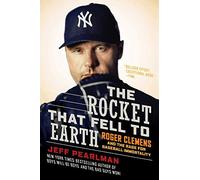 The Rocket That Fell to Earth: Roger Clemens and the Rage for Baseball Immortality