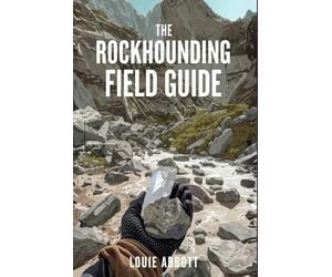 THE ROCKHOUNDING FIELD GUIDE: A Complete Beginner-to-Expert Handbook for Finding, Identifying, and Collecting Rocks, Minerals, Crystals, and Gemstones ... Safety Tips, Tools, and Real-World Locations