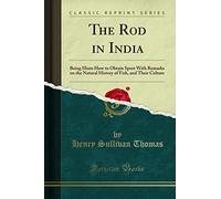 The Rod in India (Classic Reprint): Being Hints How to Obtain Sport With Remarks on the Natural History of Fish, and Their Culture: Being Hints How to ... of Fish, and Their Culture (Classic Reprint)