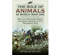 The Role of Animals in World War One : How all Creatures Great and Small helped to win the Great War