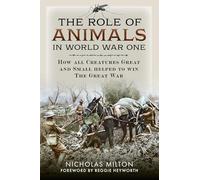 The Role of Animals in World War One: How all Creatures Great and Small helped to win the Great War
