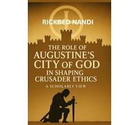 The Role Of Augustine’s City Of God In Shaping Crusader Ethics: A Scholarly View (Crusades: The 100 Series)