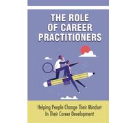 The Role Of Career Practitioners: Helping People Change Their Mindset In Their Career Development