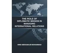 The Role of Diplomatic Missions in Managing International Relations: A dissertation submitted in fulfilment of the requirements for the Professional Ph.D. in Diplomatic Relations and International La