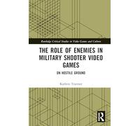The Role of Enemies in Military Shooter Video Games: On Hostile Ground (Routledge Critical Studies in Video Games and Culture)
