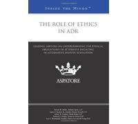The Role of Ethics in ADR: Leading Lawyers on Understanding the Ethical Obligations of Attorneys Engaging in Alternative Dispute Resolution (Inside the Minds)