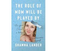 The Role of Mom Will Be Played By: The Year I Had a Baby and Became Myself
