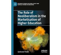 The Role of Neoliberalism in the Marketisation of Higher Education (Palgrave Studies on Global Policy and Critical Futures in Education)