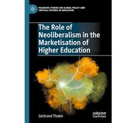 The Role of Neoliberalism in the Marketisation of Higher Education (Palgrave Studies on Global Policy and Critical Futures in Education)