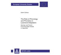 The Role of Phonology and Phonetics in Loanword Adaptation: German and French Front Rounded Vowels in Japanese: 353 (Europaeische Hochschulschriften / ... 21: Linguistics / Série 21: Linguistique)