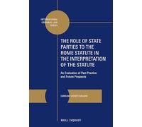 The Role of State Parties to the Rome Statute in the Interpretation of the Statute: An Evaluation of Past Practice and Future Prospects: 20 (International Criminal Law)