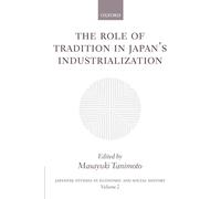 The Role of Tradition in Japan's Industrialization: Another Path to Industrialization: 2 (Japanese Studies in Economic and Social History)