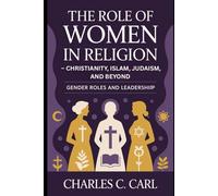 THE ROLE OF WOMEN IN RELIGION: CHRISTIANITY, ISLAM, JUDAISM, AND BEYOND (Gender roles and leadership)