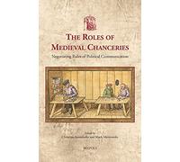 The Roles of Medieval Chanceries: Negotiating Rules of Political Communication: 51 (Utrecht Studies in Medieval Literacy)