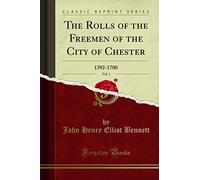 The Rolls of the Freemen of the City of Chester, Vol. 1: 1392-1700 (Classic Reprint)