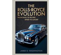 The Rolls-Royce Evolution: From Rags to Riches, Speed to Luxury: How a Poor Engineer and a Wealthy Visionary Took the World by Storm, Overcame Wars, and Created the Ultimate Symbol of Luxury.