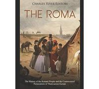 The Roma: The History of the Romani People and the Controversial Persecutions of Them across Europe