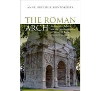 The Roman Arch: Architecture, Politics, and the Commemoration of Victory in Rome (196 BCE to 43 CE)