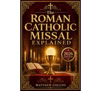 The Roman Catholic Missal Explained: A Step-by-Step Guide to the Order of Mass, Prayers, Responses, Gestures, Communion, and Sacred Meaning for Beginners, Converts, RCIA/OCIA & Returning Catholics