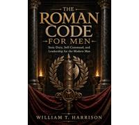 The Roman Code for Men: Stoic Duty, Self-Command, and Leadership for the Modern Man (Ancient Codes for Modern Men)