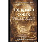 The Roman Codex: Hidden Empires, Sacred Power, and Humanity's Awakening Beneath the Eternal City (The Lily Contact Chronicles)