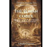 The Roman Codex: Hidden Empires, Sacred Power, and Humanity's Awakening Beneath the Eternal City (The Lily Contact Chronicles)