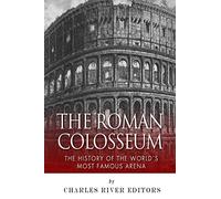 The Roman Colosseum: The History of the World's Most Famous Arena