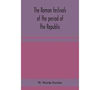 The Roman festivals of the period of the Republic; an introduction to the study of the religion of the Romans