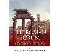 The Roman Forum: The History and Legacy of the Center of Rome's Empire