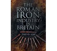The Roman Iron Industry in Britain. David Sim