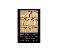 The Roman Mass: From Early Christian Origins to Tridentine Reform – Cambridge University Press