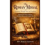 The Roman Missal: A Journey Through Time and Tradition: Exploring the History, Reforms, and Global Influence of the Catholic Mass