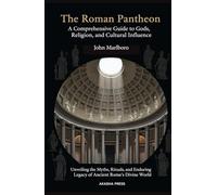 The Roman Pantheon: A Comprehensive Guide to Gods, Religion, and Cultural Influence: Unveiling the Myths, Rituals, and Enduring Legacy of Ancient ... World: Ancient Pantheons and Divine Myths)
