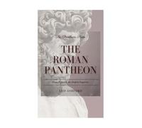 The Roman Pantheon: From Jupiter to the Deified Emperors (The Pantheon Series)