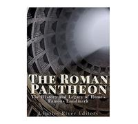 The Roman Pantheon: The History and Legacy of Rome’s Famous Landmark