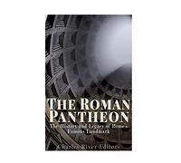 The Roman Pantheon: The History and Legacy of Rome’s Famous Landmark