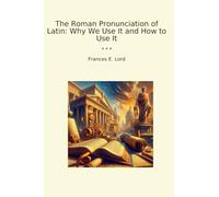 The Roman Pronunciation of Latin: Why We Use It and How to Use It (Classic Books)