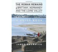 The Roman Remains of Brittany, Normandy and the Loire Valley: A Guidebook