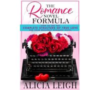 The Romance Novel Formula: How to Use the Complete Structure of True Love for Your Breakout Romance Novel