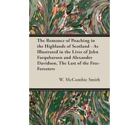 The Romance of Poaching in the Highlands of Scotland - As Illustrated in the Lives of John Farquharson and Alexander Davidson, The Last of the Free-Foresters